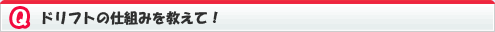 ドリフトの仕組みを教えて！